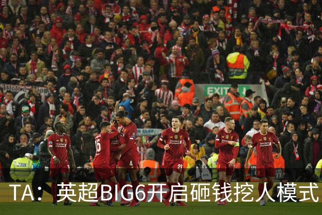 TA：英超BIG6开启砸钱挖人模式，小球队则在财政压力下艰难权衡
